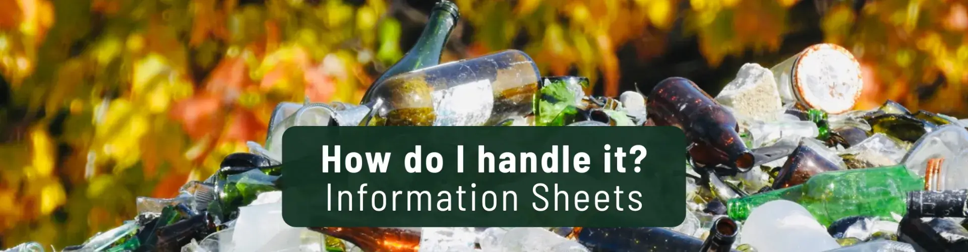 How do I handle it? Information Sheets glass pile